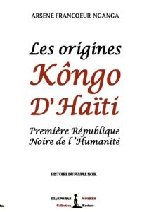 Les origines Kôngo d'Haiti. Première République Noire de l'Humanité - Nganga Arsène Francoeur - Noires Diasporas