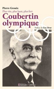 Coubertin olympique. Plus vite, plus haut, plus fort - Grouix Pierre - Drut Guy