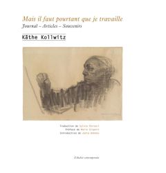 Mais il faut pourtant que je travaille. Journal - Articles - Souvenirs - Kollwitz Käthe - Gispert Marie - Bohnke Jutta - Pe