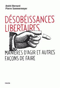 Désobéissances libertaires. Manières d'agir et autres façons de faire suivi de Prendre les armes ? 2 - Bernard André - Sommermeyer Pierre