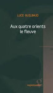 Aux quatre orients le fleuve - Guilbaud Luce