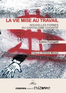 La vie mise au travail. Nouvelles formes du capitalisme cognitif - Fumagalli Andrea - Marazzi Christian