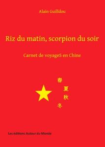 Riz du matin, scorpion du soir. Carnet de voyageS en Chine - Guilldou Alain