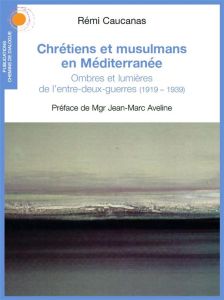 Chrétiens et musulmans en Méditerranée. Ombres et lumières de l'entre-deux-guerres (1919-1939) - Caucanas Rémi - Aveline Jean-Marc