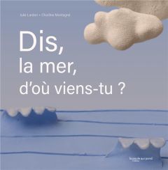 Dis, la mer, d'où viens-tu ? - Lardon Julie - Montagné Charline