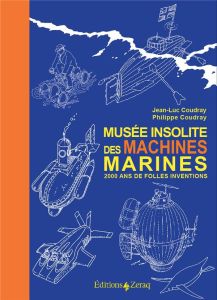 Musée insolite des machines marines. 2000 ans de folles inventions - Coudray Jean-Luc - Coudray Philippe