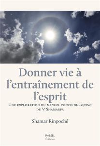 Donner vie à l'entraînement de l'esprit - Rinposhé Shamar - Desserrières Audrey