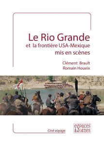 Le Rio Grande et la frontière USA-Mexique mis en scène - Brault Clément - Houeix Romain