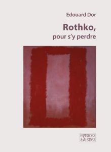 Rothko, pour s'y perdre. Edition revue et augmentée - Dor Edouard