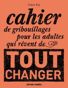 Cahier de gribouillages pour les adultes qui rêvent de tout changer - Faÿ Claire