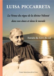 La venue du règne de la divine volonté dans nos âmes et dans le monde. Extraits du Livre du ciel - Piccarreta Luisa - Bernard Béatrice