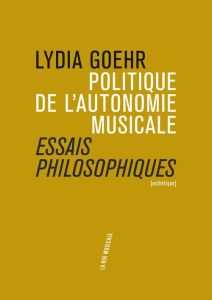 Politique de l'autonomie musicale. Essais philosophiques - Goehr Lydia - Marrou Elise - Dousson Lambert