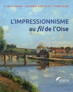 L'impressionnisme au fil de L'Oise. L'Isle-Adam, Anvers-sur-Oise, Pontoise - Duvivier Christophe