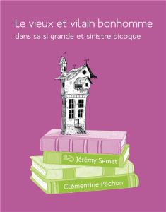 Le vieux et vilain bonhomme dans sa si grande et sinistre bicoque - Semet Jérémy - Pochon Clémentine