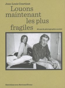 Louons maintenant les plus fragiles. 40 ans de photographie sociale - Courtinat Jean-Louis - Eveno Bertrand