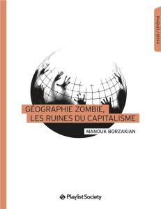 Géographie zombie, les ruines du capitalisme - Borzakian Manouk