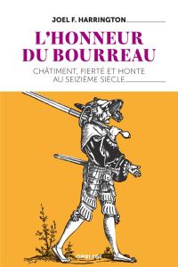 L'honneur du bourreau. Châtiment, fierté et honte au seizième siècle - Harrington Joel F. - Ladrange Grégoire