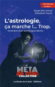 L'astrologie, ça marche !...Trop. Itinéraire d'un astrologue déchu - Bret-morel Serge - Feytit Élisabeth - Cirou Alain