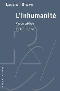 L'inhumanité. Serial killers et capitalisme - Denave Laurent