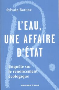 L'eau, une affaire d'Etat. Enquête sur le renoncement écologique - Barone Sylvain