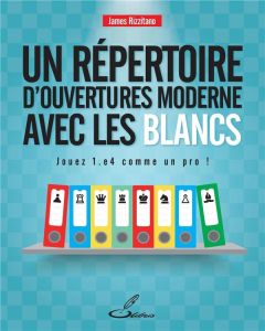 Un répertoire d'ouvertures moderne pour les Blancs. Jouez 1.e4 comme un pro ! - Rizzitano James - Letréguilly Olivier