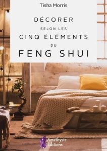 Décorer selon les cinq éléments du feng shui - Morris Tisha - Solarczyk Hervé