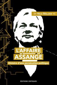 L'Affaire Assange. Histoire d'une persécution politique - Melzer Nils - Kobold Oliver - Gilliard Diane