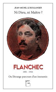 Flanchec 1881-1944. Ni dieu ni maître ? Ou l'étrange parcours d'un insoumis - Le Boulanger Jean-Michel