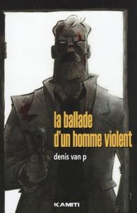 La ballade d'un homme violent - Van P Denis