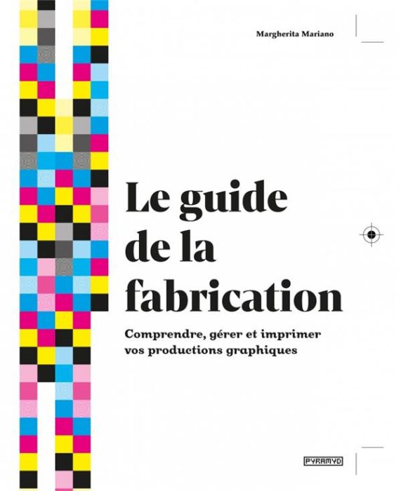 Emprunter Le guide de la fabrication. Comprendre, gérer et imprimer vos productions graphiques livre