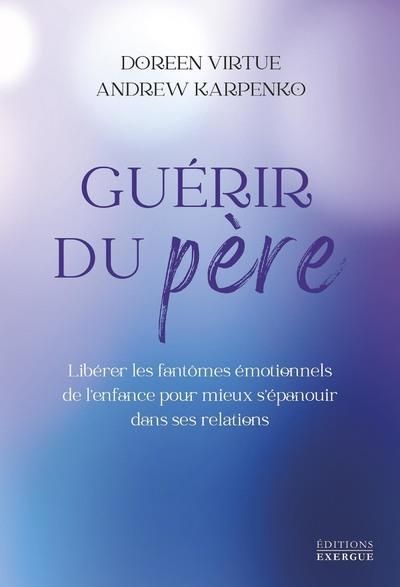 Emprunter Guérir du père. Libérer les fantômes émotionnels de l'enfance pour mieux s'épanouir dans ses relatio livre