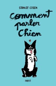 Comment parler chien. Maîtriser l'art de la communication entre les chiens et les hommes, Edition co - Coren Stanley - Bonis Oristelle