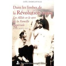 Dans les limbes de la révolution russe. Les alliés et la famille impériale (mars - août 1917) - Damilaville Loïc