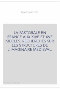 LA PASTORALE EN FRANCE AUX XIVE ET XVE SIECLES. RECHERCHES SUR LES STRUCTURES DE L'IMAGINAIRE MEDIE - BLANCHARD JOEL