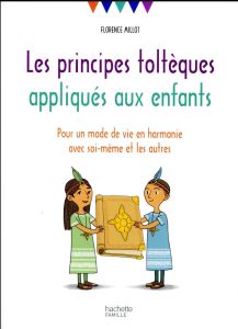 Les principes toltèques appliqués aux enfants. Pour un mode de vie en harmonie avec soi-même et les - Millot Florence - Pioli Emmanuelle