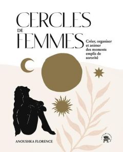 Cercles de femmes. Crée, organiser et animer des moments emplis de sororité - Florence Anoushka - Porché Laure