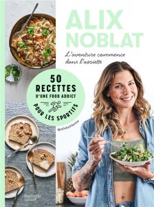 50 recettes d'une foodaddict pour les sportifs. L'aventure commence dans l'assiette - Noblat Alix - Bergeron Anne - Deschanel Ada