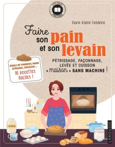 Faire son pain et son levain. Pétrissage, façonnage, levée et cuisson "maison" sans machine ! - Frédéric Marie-Claire - Stutin Guillaume