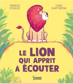 Le lion qui apprit à écouter - Stickley Frances - Chatterton Chris - Kecir-Lepeti