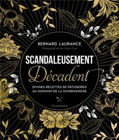 Scandaleusement Décadent. Divines recettes de pâtisseries au summum de la gourmandise - Laurance Bernard - Curt Claire