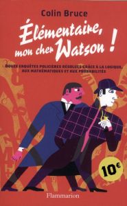 Elémentaire, mon cher Watson ! Douze enquêtes policières résolues grâce à la logique, aux mathématiq - Bruce Colin - Devillers-Argouarc'h Martine - Paget