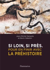 Si loin, si près. Pour en finir avec la préhistoire - Geneste Jean-Michel - Valentin Boris