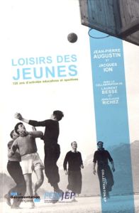 Les loisirs des jeunes. 120 ans d'activités éducatives et sportives - Augustin Jean-Pierre - Ion Jacques - Besse Laurent