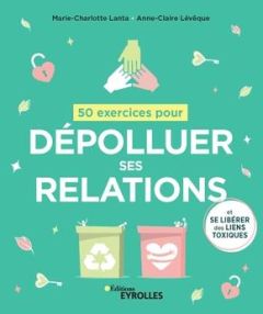 50 exercices pour dépolluer ses relations. (Et se libérer des liens toxiques) - Lanta Marie-Charlotte - Lévêque Anne-Claire