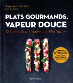 Plats gourmands, vapeur douce. 120 recettes simples et bluffantes - Gabrielly Stéphane