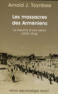 Le massacre des arméniens. Le meurtre d'une nation (1915-1916) - Toynbee Arnold Joseph - Mouradian Claire