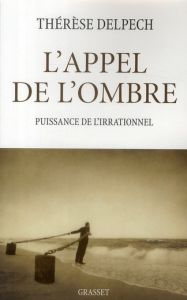 L'appel de l'ombre. Puissance de l'irrationnel - Delpech Thérèse