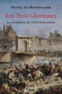 Les trois glorieuses. La révolution de 1830 démystifiée - Montplaisir Daniel de