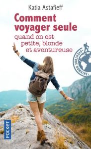 Comment voyager seule quand on est petite, blonde et aventureuse ? - Astafieff Katia