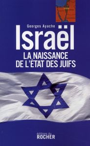 Israël. La naissance de l'Etat des Juifs - Ayache Georges